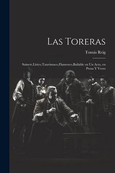 Las Toreras: Sainete, Lírico, Taurómaco, Flamenco, Bailable en un Acto, en Prosa y Verso