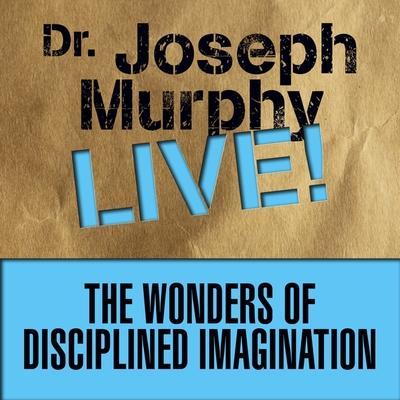 The Wonders Disciplined Imagination Lib/E: Dr. Joseph Murphy Live!