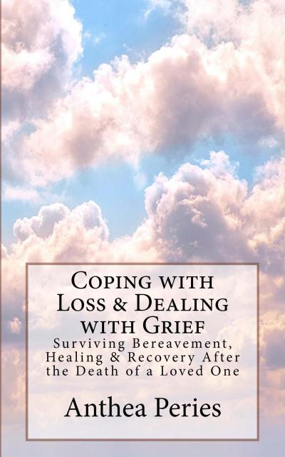 Coping with Loss & Dealing with Grief: Surviving Bereavement, Healing & Recovery After the Death of a Loved One (Grief, Bereavement, Death, Loss)