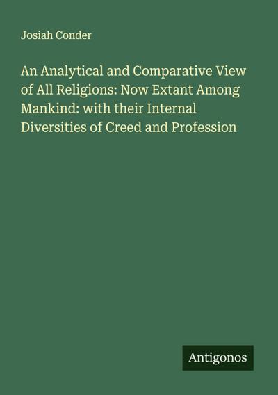 An Analytical and Comparative View of All Religions: Now Extant Among Mankind: with their Internal Diversities of Creed and Profession
