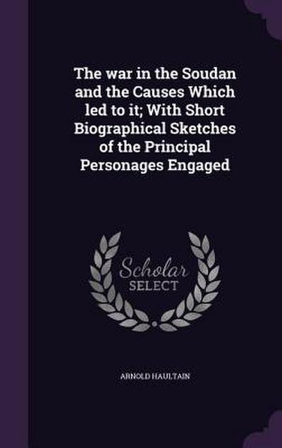 The war in the Soudan and the Causes Which led to it; With Short Biographical Sketches of the Principal Personages Engaged