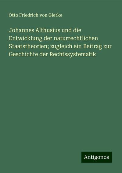 Johannes Althusius und die Entwicklung der naturrechtlichen Staatstheorien; zugleich ein Beitrag zur Geschichte der Rechtssystematik
