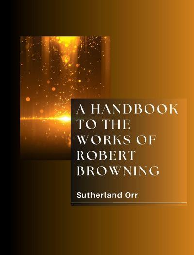 A HANDBOOK TO THE WORKS OF ROBERT BROWNING