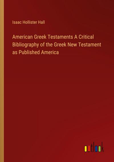 American Greek Testaments A Critical Bibliography of the Greek New Testament as Published America