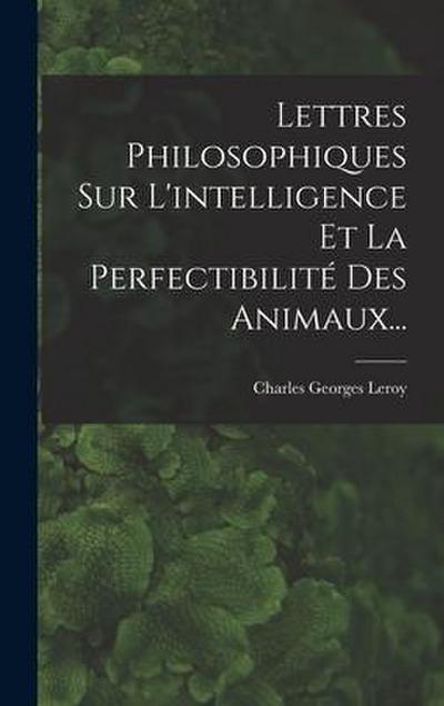 Lettres Philosophiques Sur L’intelligence Et La Perfectibilité Des Animaux...