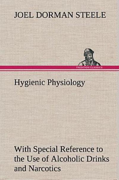 Hygienic Physiology : with Special Reference to the Use of Alcoholic Drinks and Narcotics