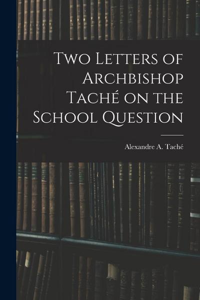 Two Letters of Archbishop Taché on the School Question [microform]