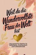 Weil du die wundervollste Frau der Welt bist: Dein persönlicher Begleiter für Selbstliebe, Achtsamkeit und Lebensfreude