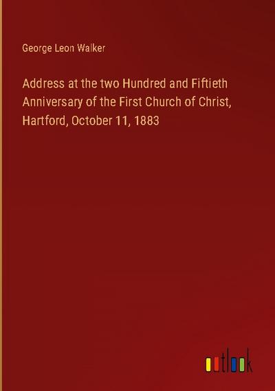 Address at the two Hundred and Fiftieth Anniversary of the First Church of Christ, Hartford, October 11, 1883