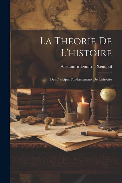 La Théorie De L’histoire: Des Principes Fondamentaux De L’histoire