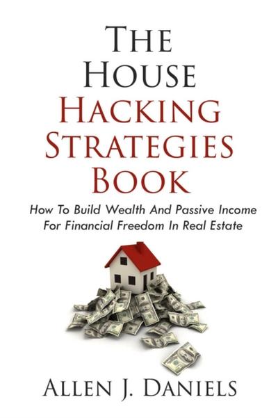 House Hacking Strategies Book: How To Build Wealth And Passive Income For Financial Freedom In Real Estate