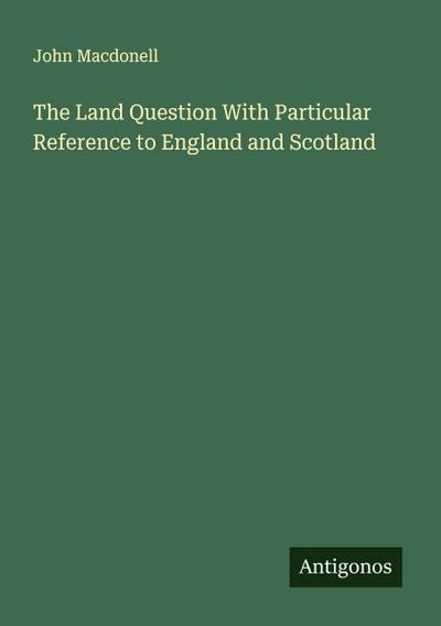 The Land Question With Particular Reference to England and Scotland