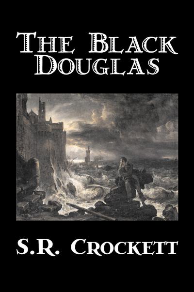 The Black Douglas by S. R. Crockett, Fiction, Historical, Classics, Action & Adventure