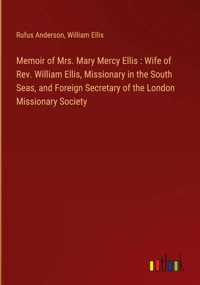 Memoir of Mrs. Mary Mercy Ellis : Wife of Rev. William Ellis, Missionary in the South Seas, and Foreign Secretary of the London Missionary Society