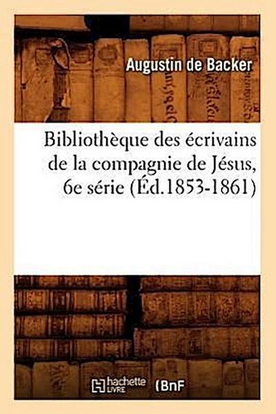 Bibliothèque Des Écrivains de la Compagnie de Jésus, 6e Série (Éd.1853-1861)