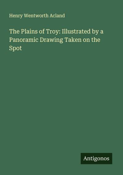 The Plains of Troy: Illustrated by a Panoramic Drawing Taken on the Spot