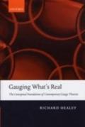 Gauging What`s Real: The Conceptual Foundations of Contemporary Gauge Theories - Richard Healey