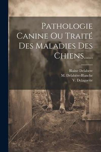 Pathologie Canine Ou Traité Des Maladies Des Chiens......