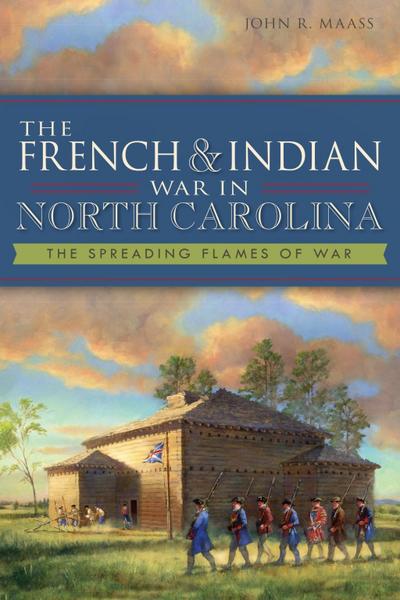 French & Indian War in North Carolina: The Spreading Flames of War