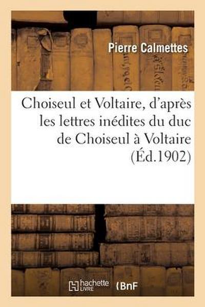 Choiseul Et Voltaire, d’Après Les Lettres Inédites Du Duc de Choiseul À Voltaire