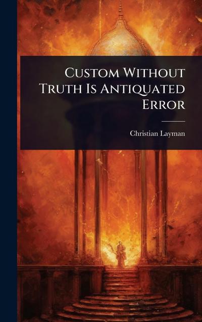 Custom Without Truth Is Antiquated Error
