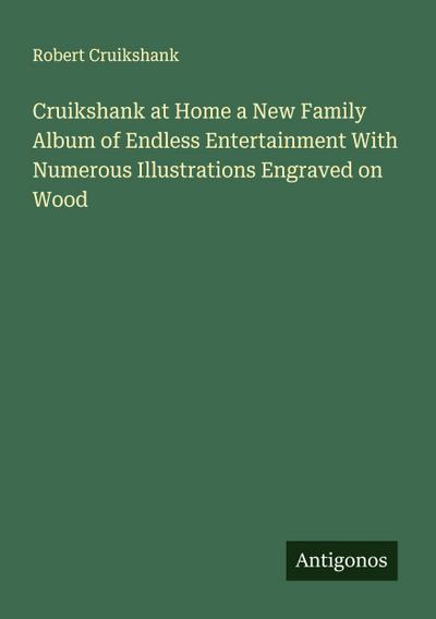 Cruikshank at Home a New Family Album of Endless Entertainment With Numerous Illustrations Engraved on Wood