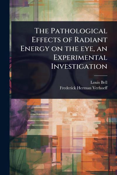 The Pathological Effects of Radiant Energy on the eye, an Experimental Investigation