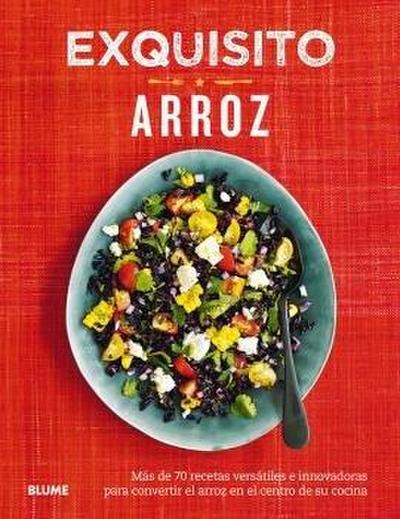 Exquisito arroz : más de 70 recetas versátiles e innovadoras para convertir el arroz en el centro de su cocina
