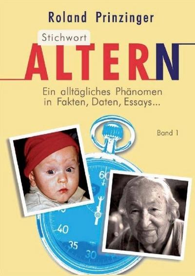 Stichwort Altern. Ein alltägliches Problem in Fakten, Daten, Essays... BAND I