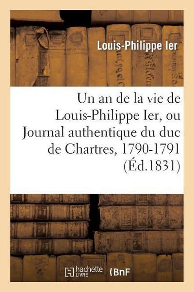 Un an de la Vie de Louis-Philippe Ier, Écrite Par Lui-Même, Ou Journal Authentique Du Duc: de Chartres, 1790-1791