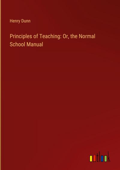 Principles of Teaching: Or, the Normal School Manual