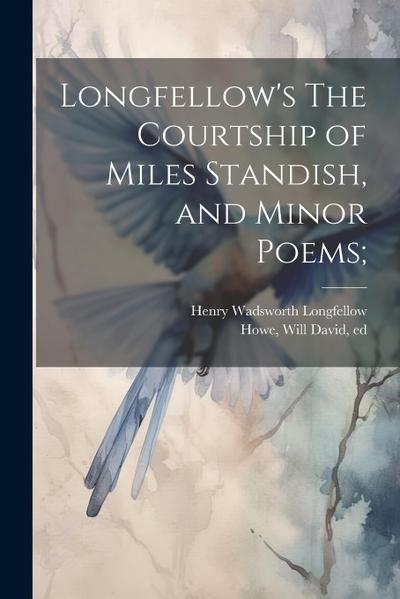 Longfellow’s The Courtship of Miles Standish, and Minor Poems;