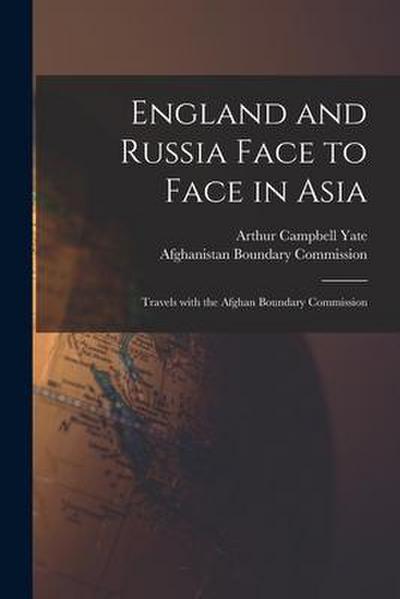 England and Russia Face to Face in Asia; Travels With the Afghan Boundary Commission