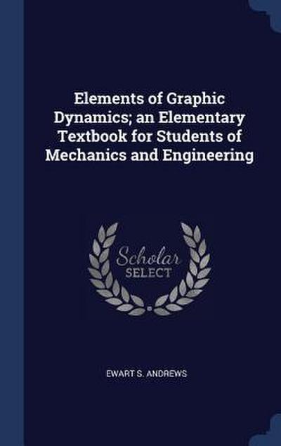 Elements of Graphic Dynamics; an Elementary Textbook for Students of Mechanics and Engineering