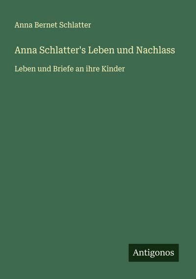 Anna Schlatter’s Leben und Nachlass