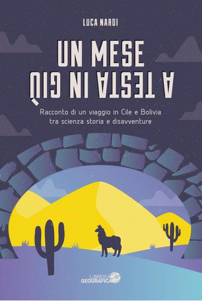 Un mese a testa in giù. Racconto di un viaggio in Cile e Bolivia tra scienza, storia e disavventure