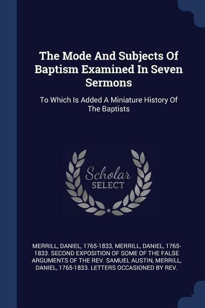 The Mode And Subjects Of Baptism Examined In Seven Sermons