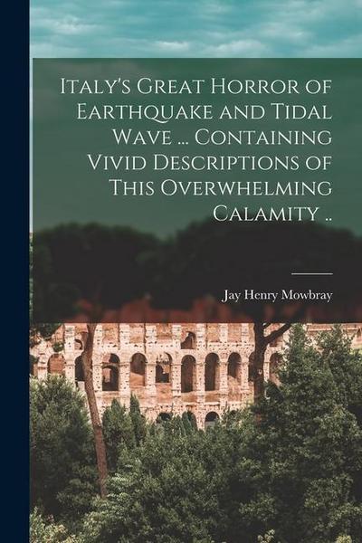 Italy’s Great Horror of Earthquake and Tidal Wave ... Containing Vivid Descriptions of This Overwhelming Calamity ..