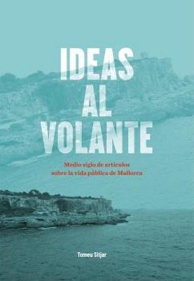 Ideas al volante : medio siglo de artículos sobre la vida pública de Mallorca