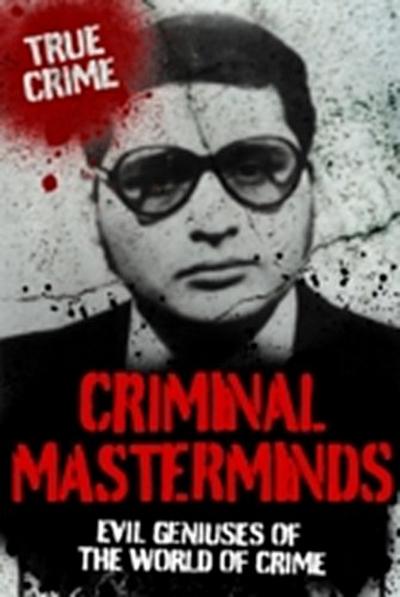 Criminal Masterminds : Evil Geniuses of the World of Crime
