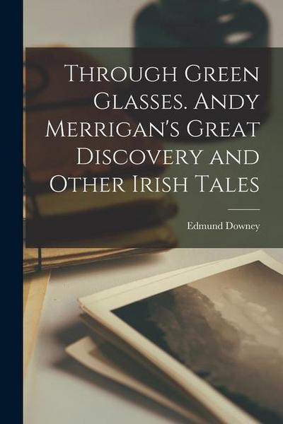 Through Green Glasses. Andy Merrigan’s Great Discovery and Other Irish Tales