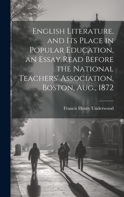 English Literature, and Its Place in Popular Education, an Essay Read Before the National Teachers’ Association, Boston, Aug., 1872