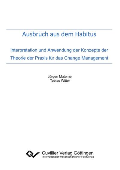 Ausbruch aus dem Habitus. Interpretation und Anwendung der Konzepte der Theorie der Praxis für das Change Management