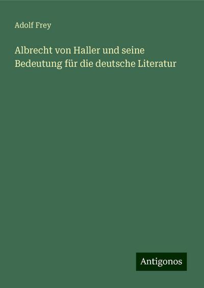 Frey, A: Albrecht von Haller und seine Bedeutung für die deu