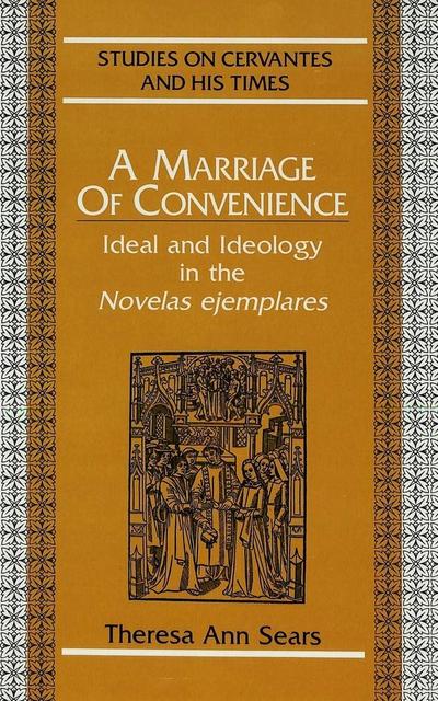 A Marriage of Convenience: Ideal and Ideology in the Novelas ejemplares</I> (Studies on Cervantes and His Time)