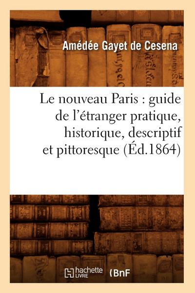 Le Nouveau Paris: Guide de l’Étranger Pratique, Historique, Descriptif Et Pittoresque (Éd.1864)