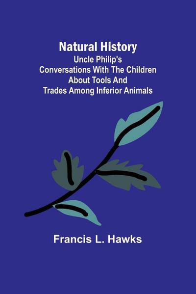Natural History; Uncle Philip’s Conversations with the Children about Tools and Trades among Inferior Animals