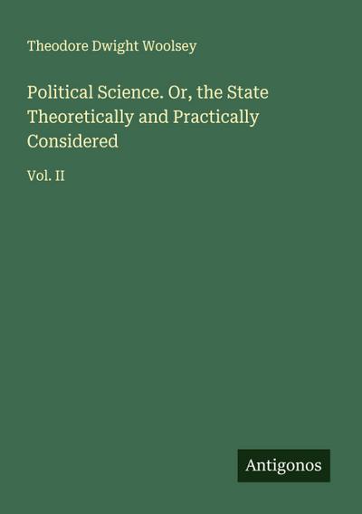 Political Science. Or, the State Theoretically and Practically Considered