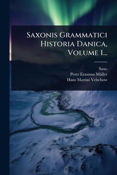 Saxonis Grammatici Historia Danica, Volume 1...