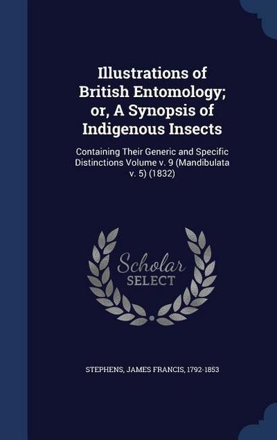 Illustrations of British Entomology; or, A Synopsis of Indigenous Insects: Containing Their Generic and Specific Distinctions Volume v. 9 (Mandibulata
